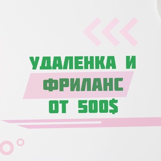 Удаленная работа и фриланс от 500$